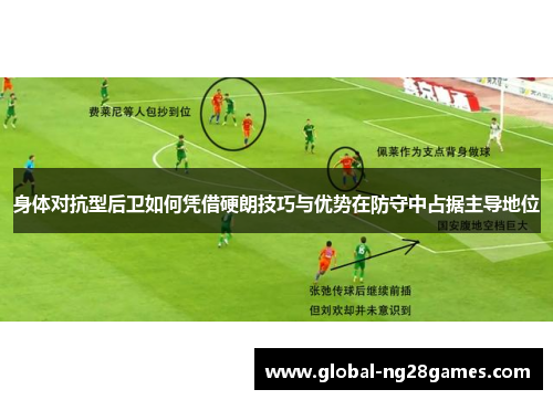 身体对抗型后卫如何凭借硬朗技巧与优势在防守中占据主导地位