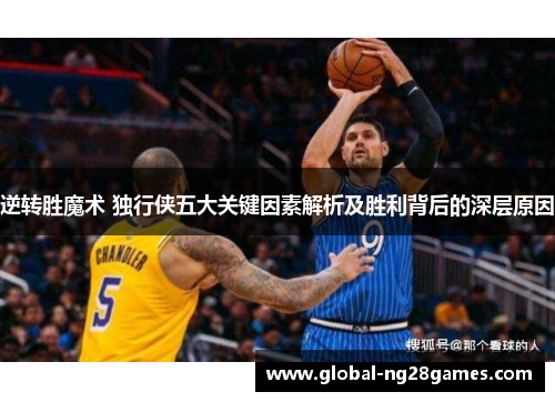 逆转胜魔术 独行侠五大关键因素解析及胜利背后的深层原因 逆转胜魔术 独行侠五大关键因素解析及胜利背后的深层原因