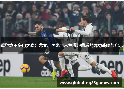 重塑意甲豪门之路：尤文、国米与米兰崛起背后的成功战略与启示