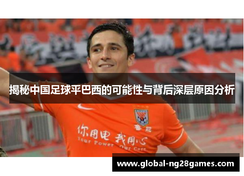揭秘中国足球平巴西的可能性与背后深层原因分析 揭秘中国足球平巴西的可能性与背后深层原因分析