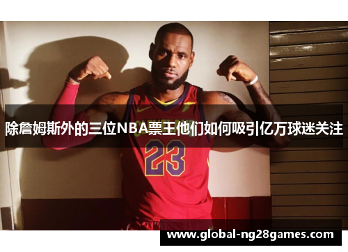 除詹姆斯外的三位NBA票王他们如何吸引亿万球迷关注