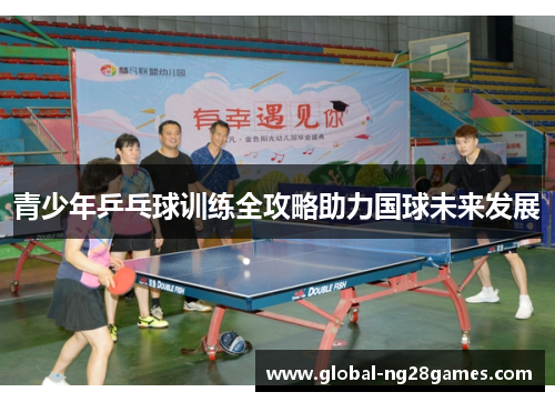 青少年乒乓球训练全攻略助力国球未来发展