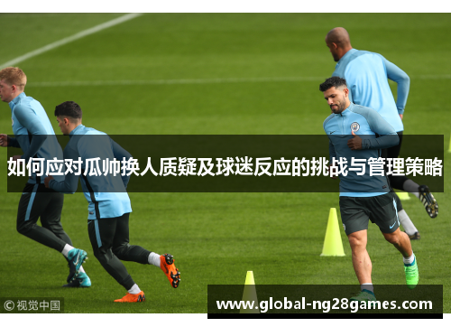 如何应对瓜帅换人质疑及球迷反应的挑战与管理策略