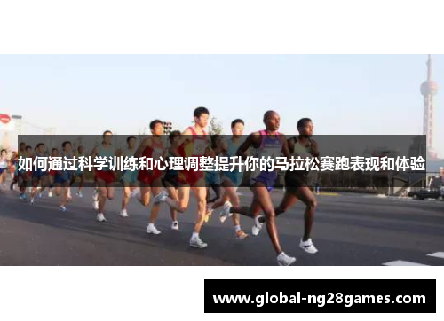 如何通过科学训练和心理调整提升你的马拉松赛跑表现和体验